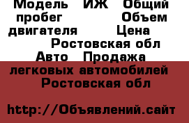  › Модель ­ ИЖ › Общий пробег ­ 50 000 › Объем двигателя ­ 16 › Цена ­ 165 000 - Ростовская обл. Авто » Продажа легковых автомобилей   . Ростовская обл.